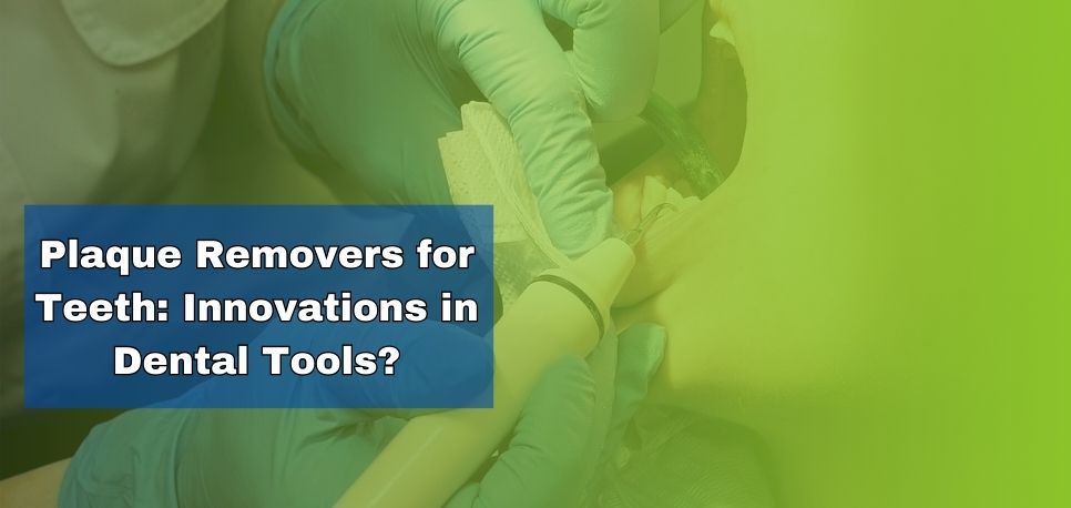 Plaque Removers for Teeth Innovations in Dental Tools